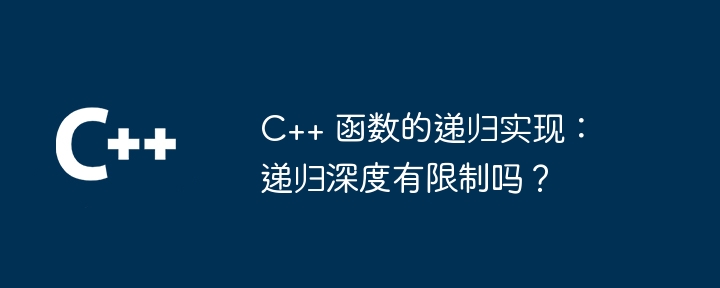 C++ 函数的递归实现：递归深度有限制吗？