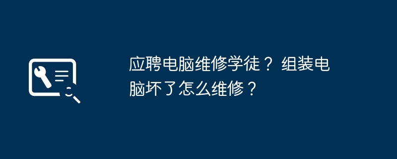 应聘电脑维修学徒？ 组装电脑坏了怎么维修？