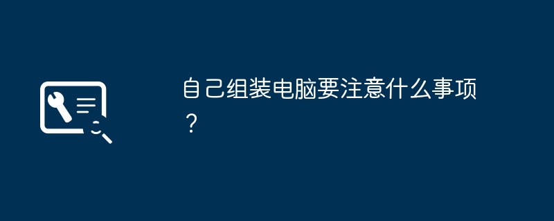 自己组装电脑要注意什么事项？