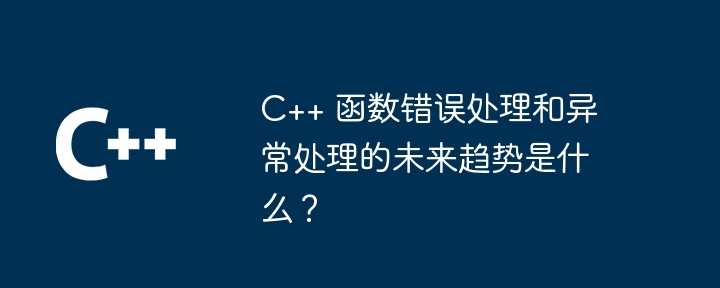 C++ 函数错误处理和异常处理的未来趋势是什么？