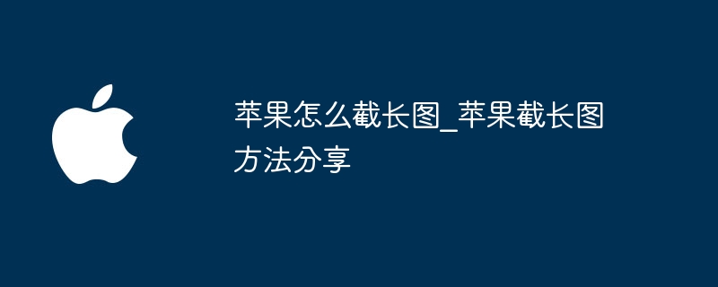 苹果怎么截长图_苹果截长图方法分享