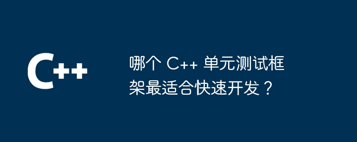 哪个 C++ 单元测试框架最适合快速开发？