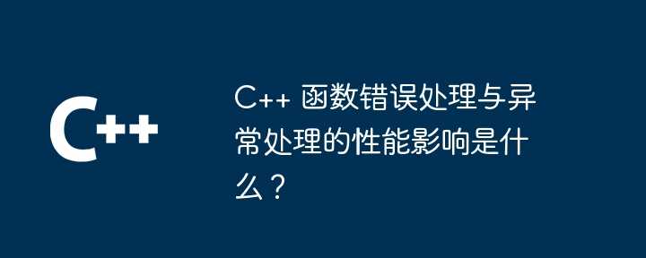 C++ 函数错误处理与异常处理的性能影响是什么？