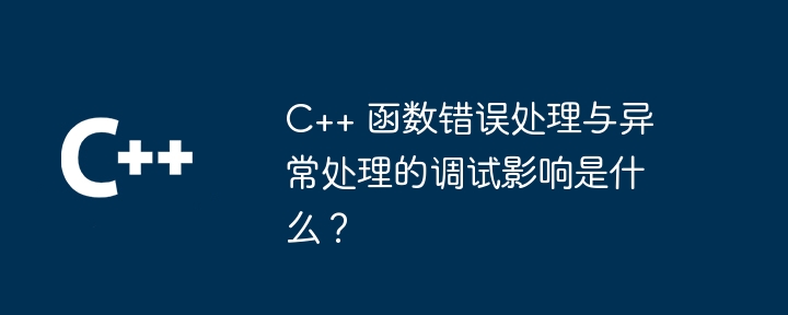 C++ 函数错误处理与异常处理的调试影响是什么？