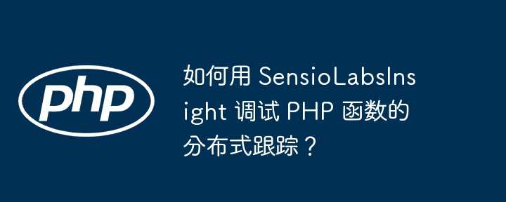 如何用 SensioLabsInsight 调试 PHP 函数的分布式跟踪？