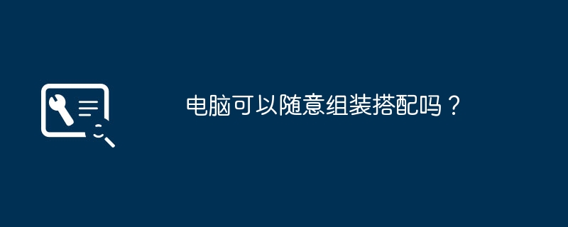 电脑可以随意组装搭配吗？