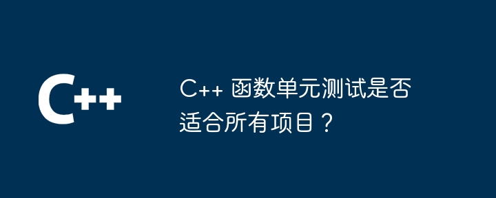 c++ 函数单元测试是否适合所有项目？