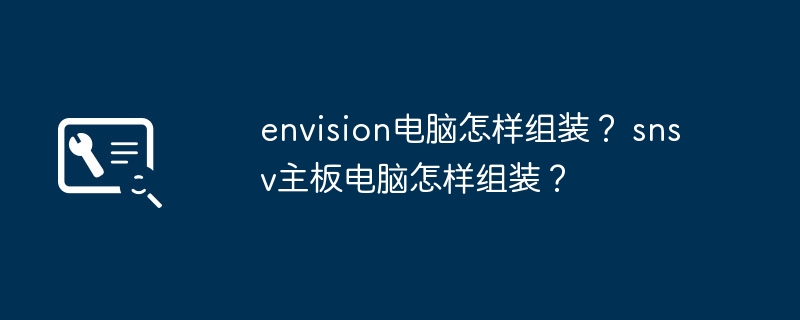 envision电脑怎样组装？ snsv主板电脑怎样组装？