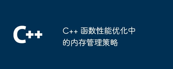 C++ 函数性能优化中的内存管理策略