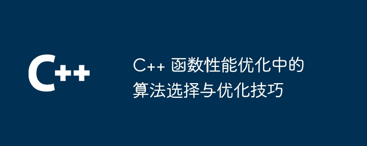 C++ 函数性能优化中的算法选择与优化技巧