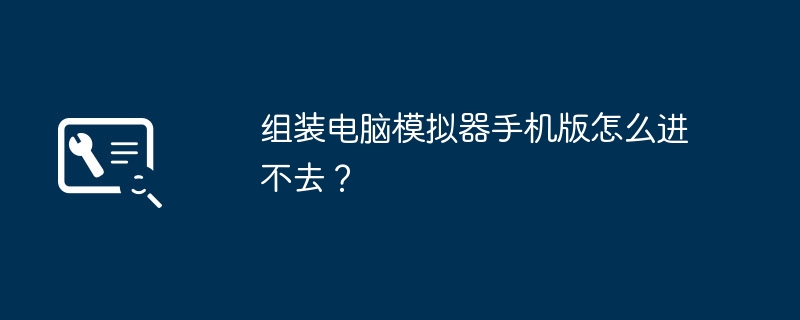 组装电脑模拟器手机版怎么进不去？