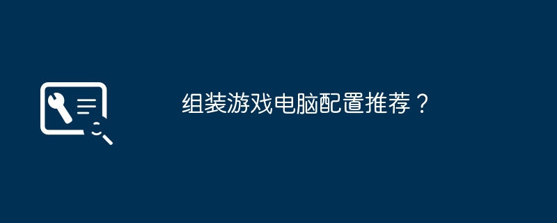 组装游戏电脑配置推荐？