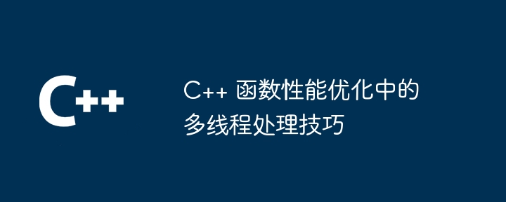 C++ 函数性能优化中的多线程处理技巧