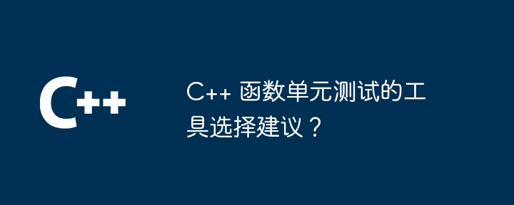 c++ 函数单元测试的工具选择建议？