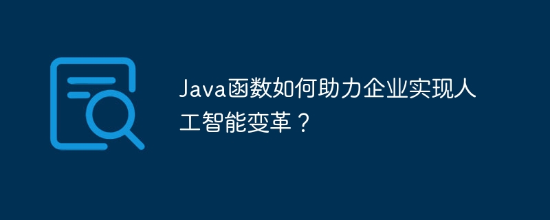 Java函数如何助力企业实现人工智能变革？