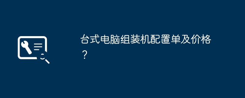 台式电脑组装机配置单及价格？