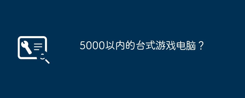 5000以内的台式游戏电脑？