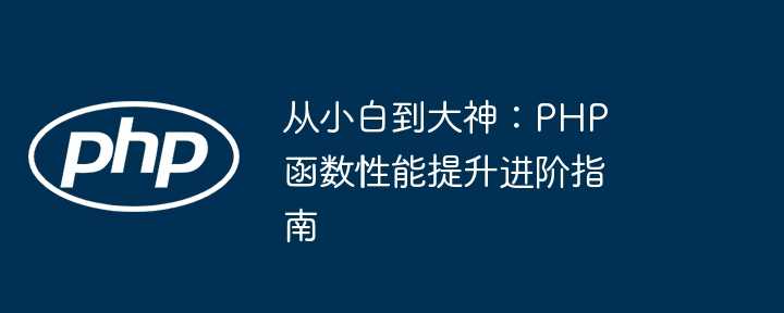 从小白到大神：PHP 函数性能提升进阶指南