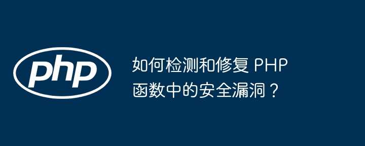 如何检测和修复 php 函数中的安全漏洞？