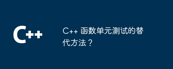 C++ 函数单元测试的替代方法？