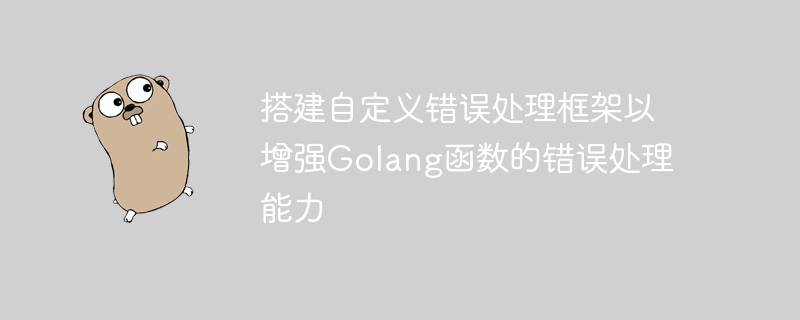 搭建自定义错误处理框架以增强Golang函数的错误处理能力