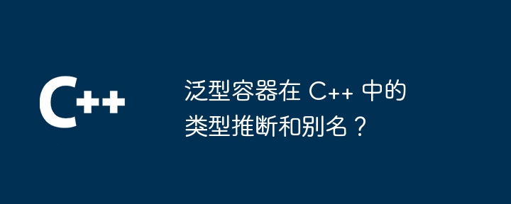 泛型容器在 C++ 中的类型推断和别名？