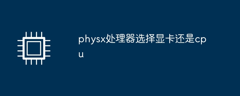 physx处理器选择显卡还是cpu - 叮当号