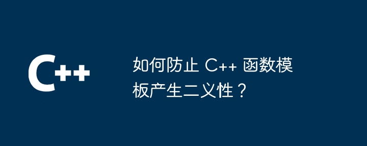 如何防止 C++ 函数模板产生二义性？