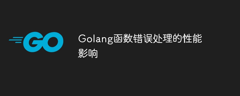 Golang函数错误处理的性能影响