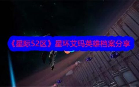 星际52区星环艾玛怎么样 星际52区星环艾玛英雄档案分享