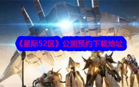 《星际52区》公测预约下载地址