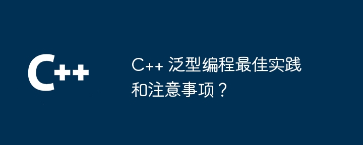 C++ 泛型编程最佳实践和注意事项？