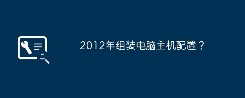 2012年组装电脑主机配置？