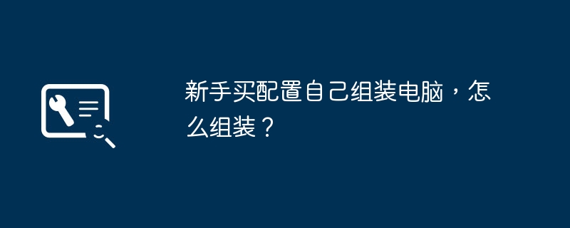 新手买配置自己组装电脑，怎么组装？