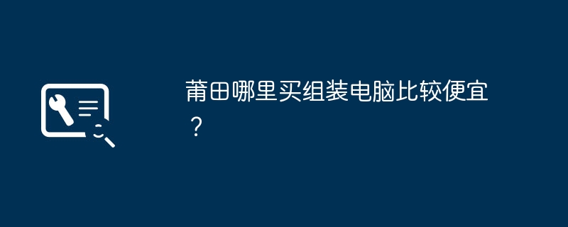 莆田哪里买组装电脑比较便宜？