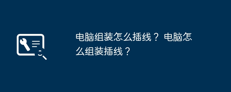 电脑组装怎么插线？ 电脑怎么组装插线？