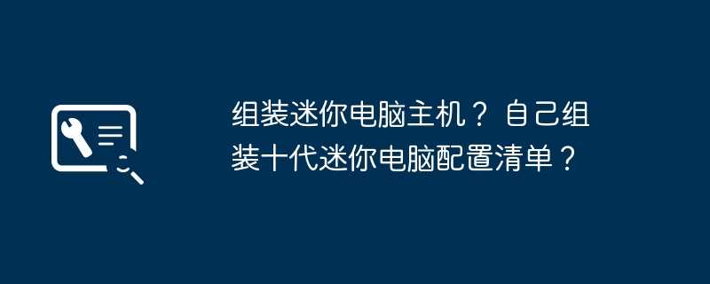 组装迷你电脑主机？ 自己组装十代迷你电脑配置清单？