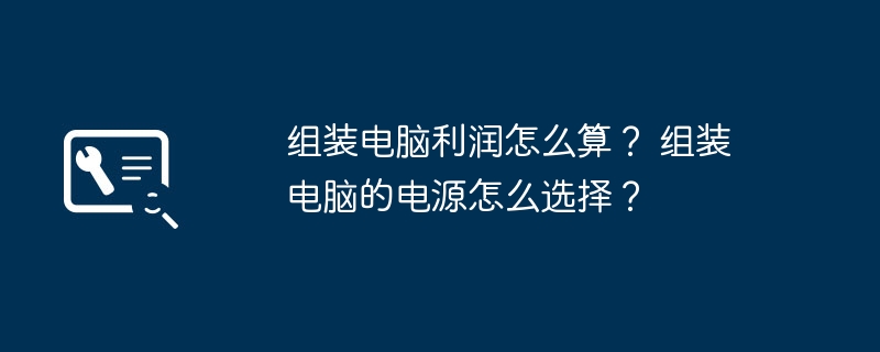 组装电脑利润怎么算？ 组装电脑的电源怎么选择？