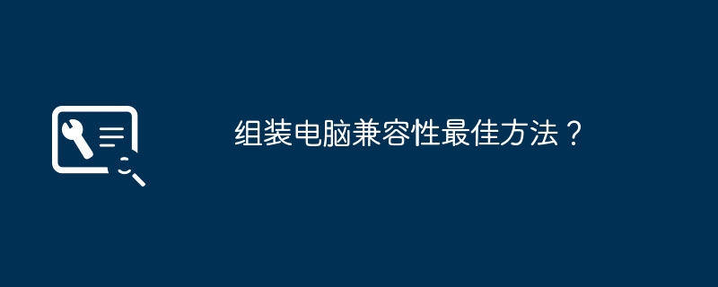 组装电脑兼容性最佳方法？