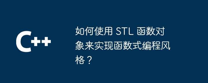 如何使用 STL 函数对象来实现函数式编程风格？