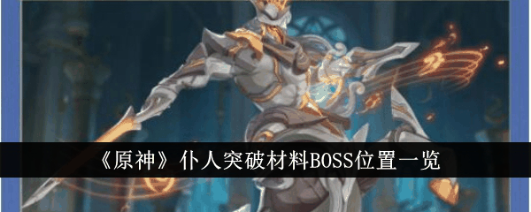 原神仆人突破材料BOSS位置在哪里 仆人突破材料BOSS位置一览