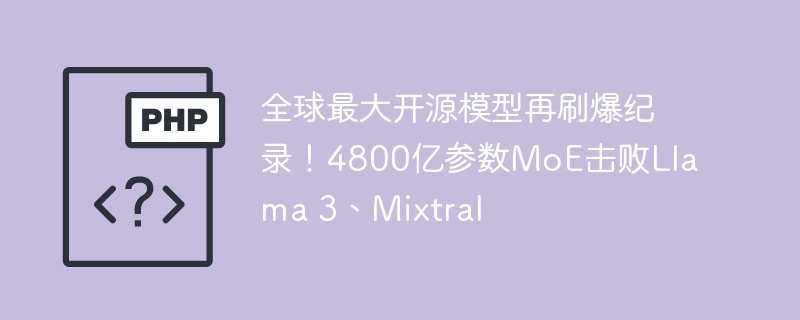 全球最大开源模型再刷爆纪录！4800亿参数moe击败llama 3、mixtral