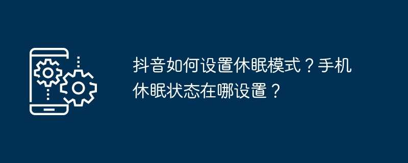 抖音如何设置休眠模式？手机休眠状态在哪设置？