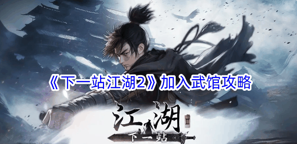 《下一站江湖2》加入武馆攻略