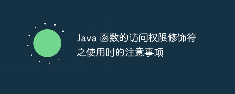 Java 函数的访问权限修饰符之使用时的注意事项