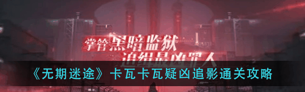 无期迷途卡瓦卡瓦疑凶追影怎么通关 具体一览