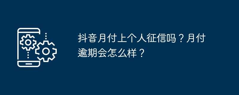 抖音月付上个人征信吗？月付逾期会怎么样？