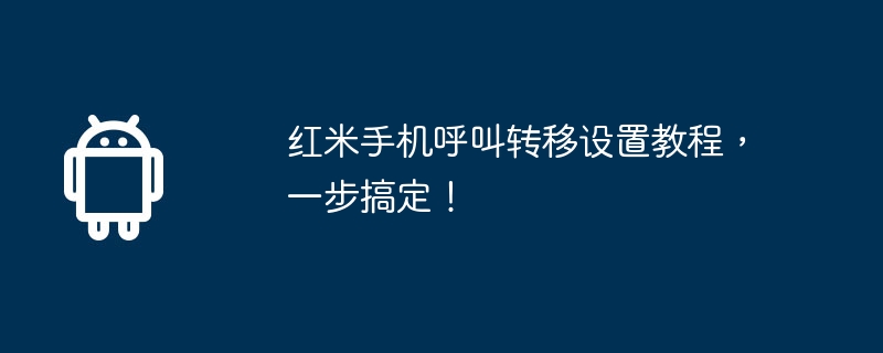 红米手机呼叫转移设置教程，一步搞定！