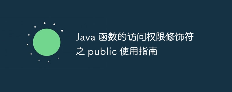 Java 函数的访问权限修饰符之 public 使用指南