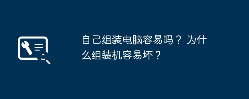 自己组装电脑容易吗？ 为什么组装机容易坏？